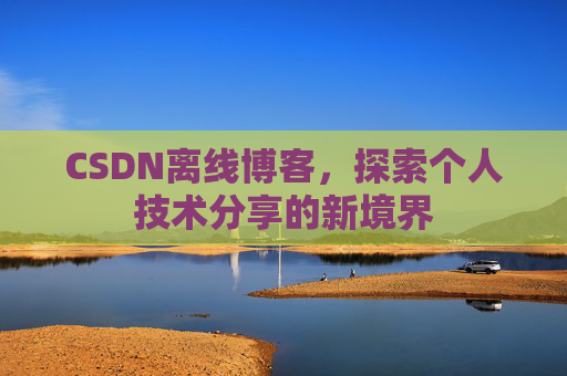 CSDN离线博客，探索个人技术分享的新境界